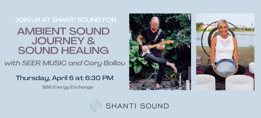 Join Shanti Sound for Ambient Sound Journey and Sound Healing with SEER Music and Cary Ballou April 6th at 6:30PM Shanti Sound