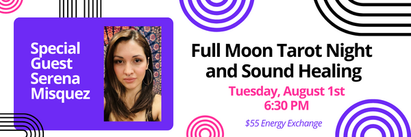 Full Moon Tarot Night and Sound Healing Tuesday August 1st 6:30PM with Serena Misquez