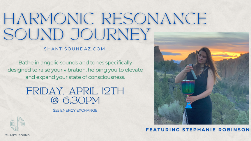 Harmonic Resonance Sound Journey with Stephanie Robinson Bathe in angelic sounds and tones specifically designed to raise your vibration, helping you to elevate and expand your state of consciousness. Friday, April 12 @ 6:30PM $55 Energy Exchange