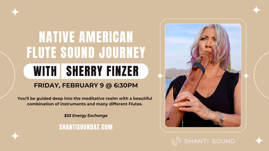 Native American Flute Sound Journey With Sherry Finzer February 9 @ 6:30PM You'll be guided deep into the meditative realm with a beautiful combination of instruments and many different Flutes. $55 Energy Exchange