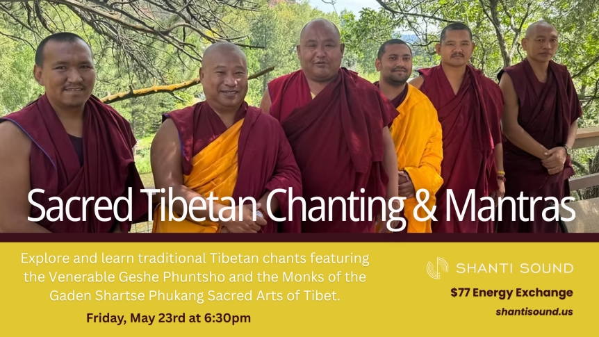 Sacred Tibetan Chanting & Mantras Explore and learn traditional Tibetan chants featuring the Venerable Geshe Phuntsho and the Monks of the Gaden Shartse Phukang Sacred Arts of Tibet. Friday, May 23rd at 6:30pm
