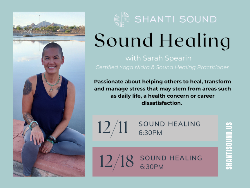 shantisound.us Sound Healing 6:30PM 12/11 12/18 Sound Healing with Sarah Spearin Certified Yoga Nidra & Sound Healing Practitioner Passionate about helping others to heal, transform and manage stress that may stem from areas such as daily life, a health concern or career dissatisfaction. Sound Healing 6:30PM